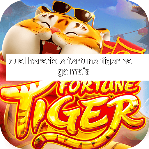 qual horario o fortune tiger paga mais