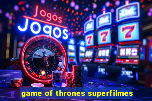 game of thrones superfilmes