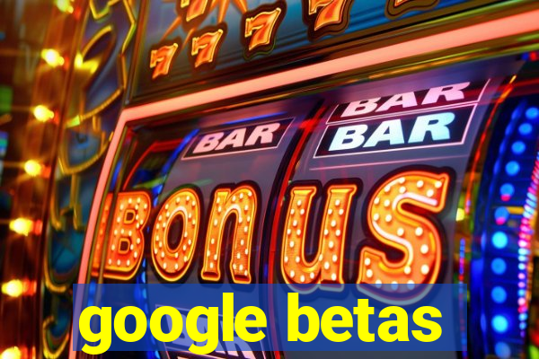 google betas