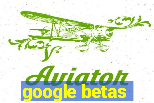 google betas