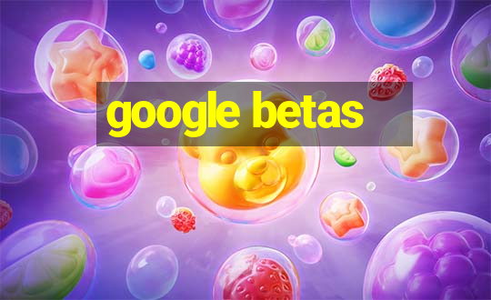 google betas