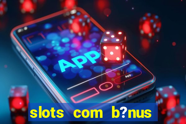 slots com b?nus sem depósito