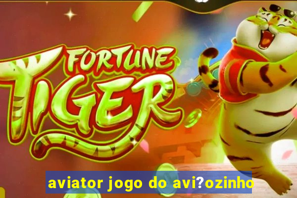 aviator jogo do avi?ozinho