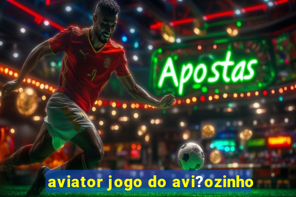 aviator jogo do avi?ozinho