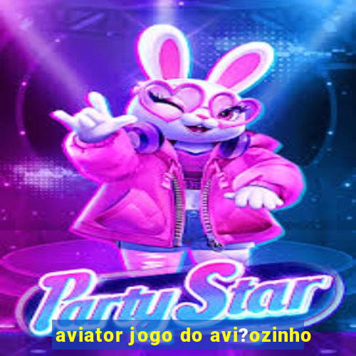 aviator jogo do avi?ozinho