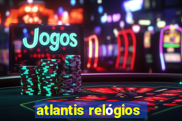 atlantis relógios