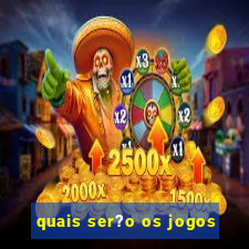 quais ser?o os jogos