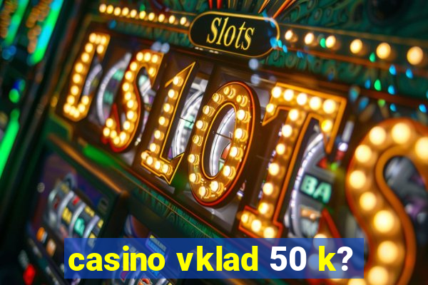 casino vklad 50 k?