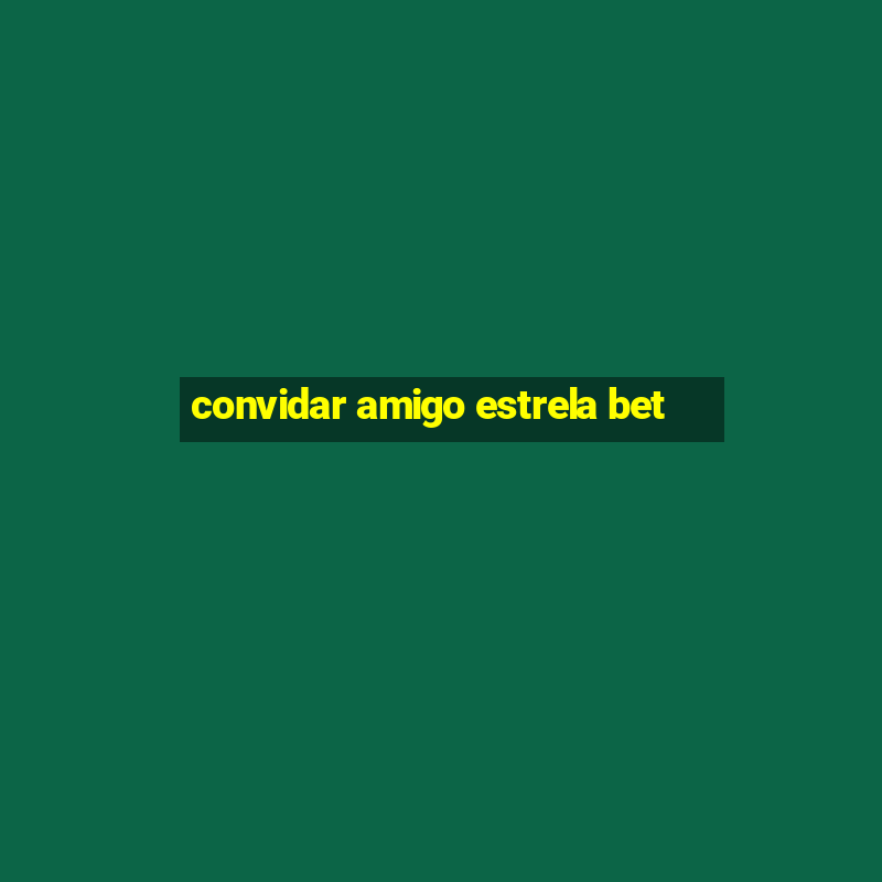 convidar amigo estrela bet