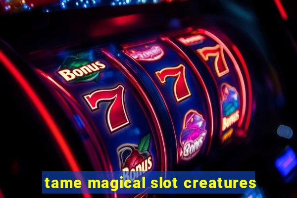 tame magical slot creatures