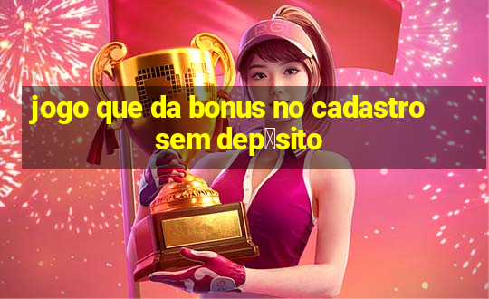 jogo que da bonus no cadastro sem dep贸sito