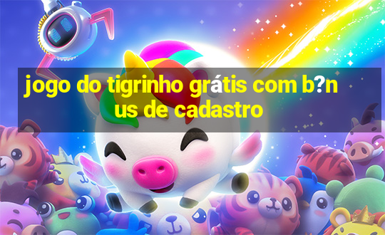 jogo do tigrinho grátis com b?nus de cadastro