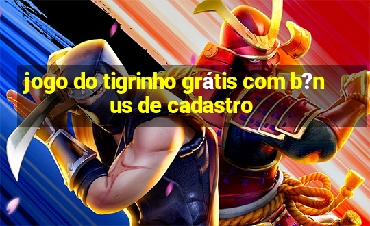 jogo do tigrinho grátis com b?nus de cadastro