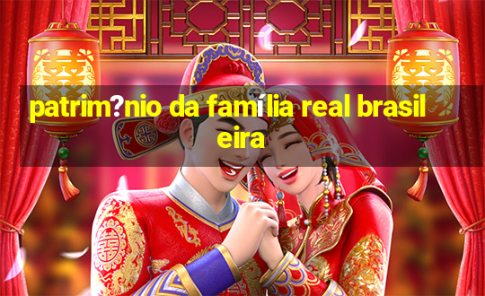 patrim?nio da família real brasileira