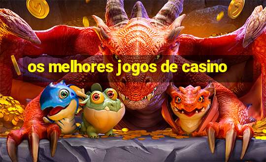 os melhores jogos de casino