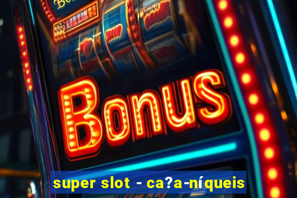 super slot - ca?a-níqueis