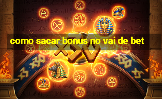 como sacar bonus no vai de bet