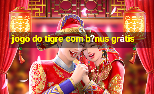 jogo do tigre com b?nus grátis