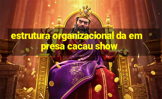 estrutura organizacional da empresa cacau show