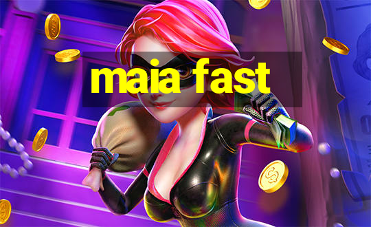 maia fast