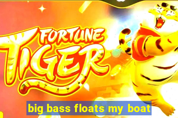 big bass floats my boat