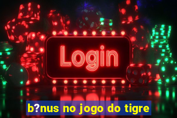 b?nus no jogo do tigre