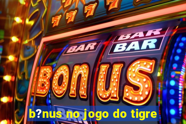 b?nus no jogo do tigre