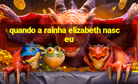 quando a rainha elizabeth nasceu