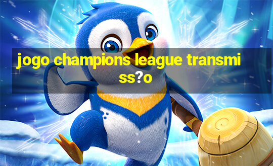 jogo champions league transmiss?o