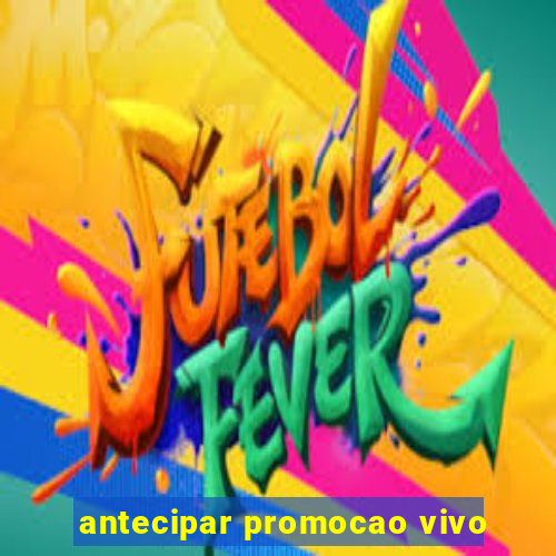 antecipar promocao vivo