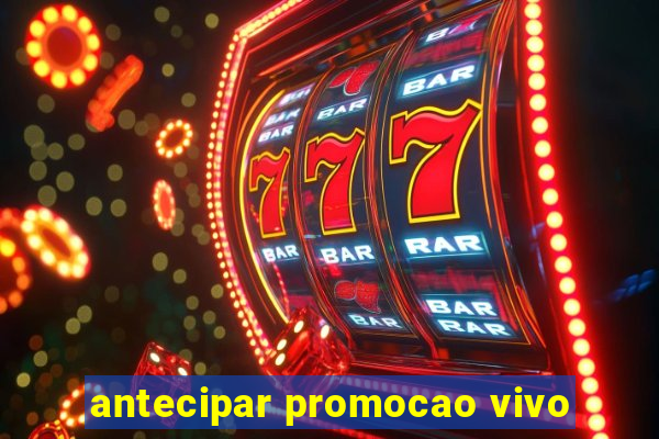 antecipar promocao vivo