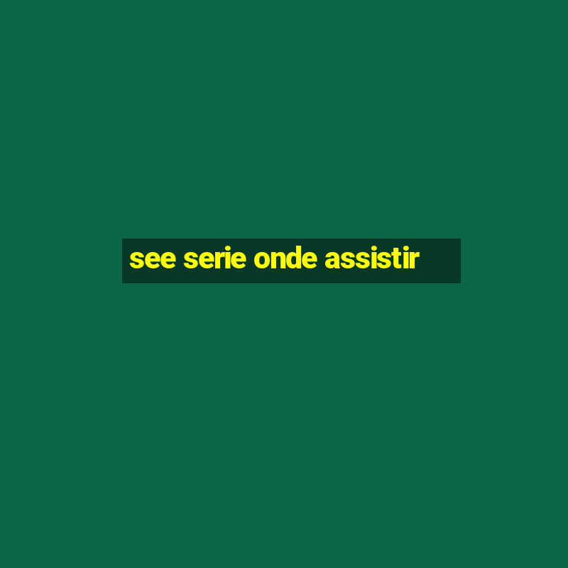 see serie onde assistir