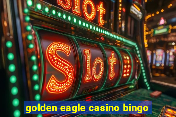 golden eagle casino bingo