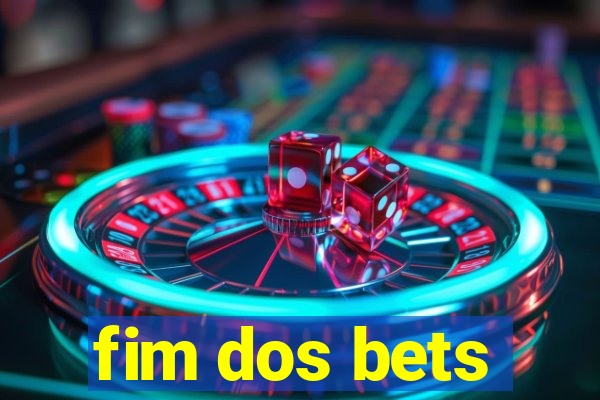 fim dos bets