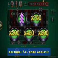 portugal f.c. onde assistir