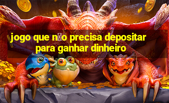 jogo que n茫o precisa depositar para ganhar dinheiro