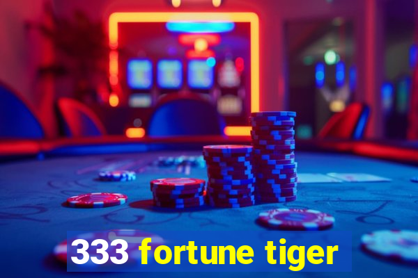 333 fortune tiger