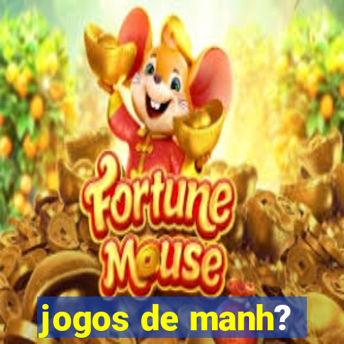 jogos de manh?