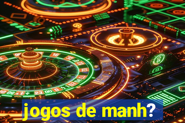 jogos de manh?