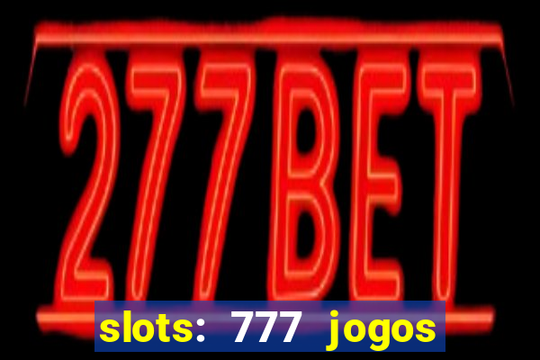 slots: 777 jogos de cassino