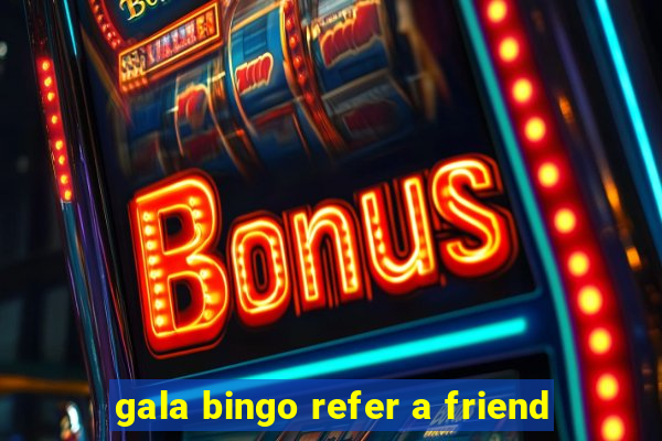 gala bingo refer a friend