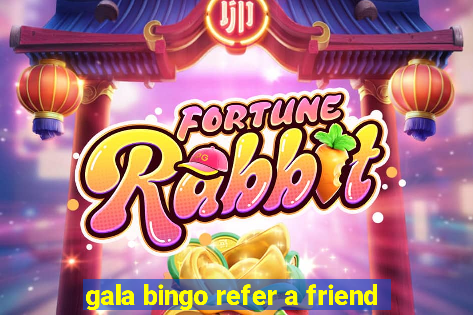 gala bingo refer a friend