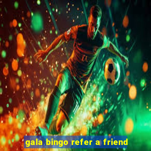 gala bingo refer a friend