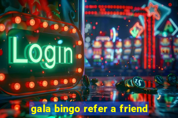 gala bingo refer a friend