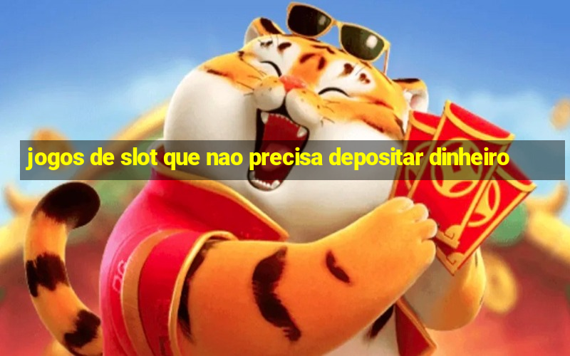 jogos de slot que nao precisa depositar dinheiro