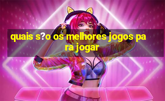 quais s?o os melhores jogos para jogar