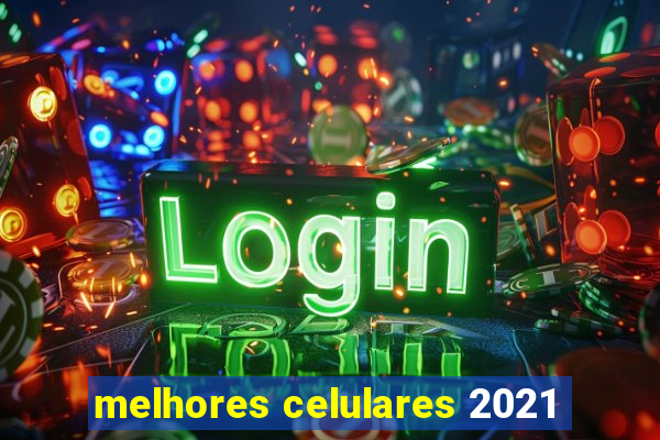 melhores celulares 2021