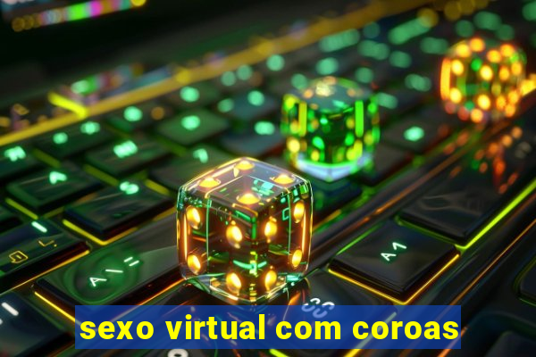 sexo virtual com coroas