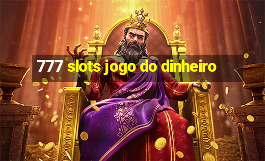 777 slots jogo do dinheiro