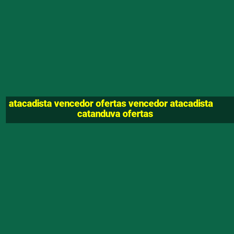 atacadista vencedor ofertas vencedor atacadista catanduva ofertas